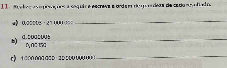 Realize as operações a seguir e escreva a ordem de grandeza de cada resultado. 
a) 0,00003· 21000000
_ 
b)  (0,0000006)/0,00150  _ 
c) 4000000000· 20000000 000
_