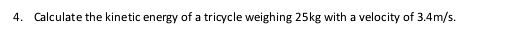 Calculate the kinetic energy of a tricycle weighing 25kg with a velocity of 3.4m/s.