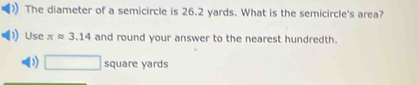 The diameter of a semicircle is 26.2 yards. What is the semicircle's area? 
Use π ≈ 3.14 and round your answer to the nearest hundredth. 
D □ square yards