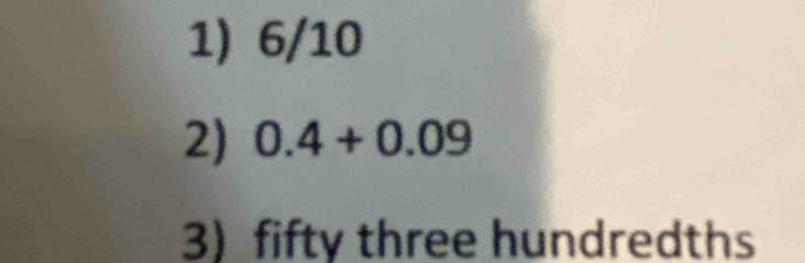 6/10
2) 0.4+0.09
3)fifty three hundredths