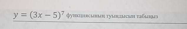 y=(3x-5)^7 функциясьнын туындысын табыныз