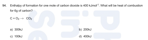 Enthalpy of formation for one mole of carbon dioxide is 400kJmol^(-1). What will be heat of combustion
for 6g of carbon?
C+O_2to CO_2
a) 300kJ b) 200kJ
c) 100kJ d) 400kJ