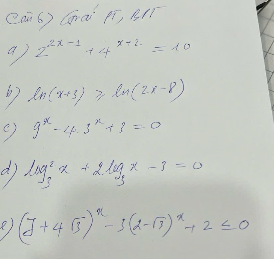 Qai6) Gài pī, Bqí 
a) 2^(2x-1)+4^(x+2)=10
b) ln (x+3)≥slant ln (2x-8)
9^x-4· 3^x+3=0
d log^2_3x+2log _3x-3=0
(J+4sqrt(3))^x-3(2-sqrt(3))^x+2≤ 0