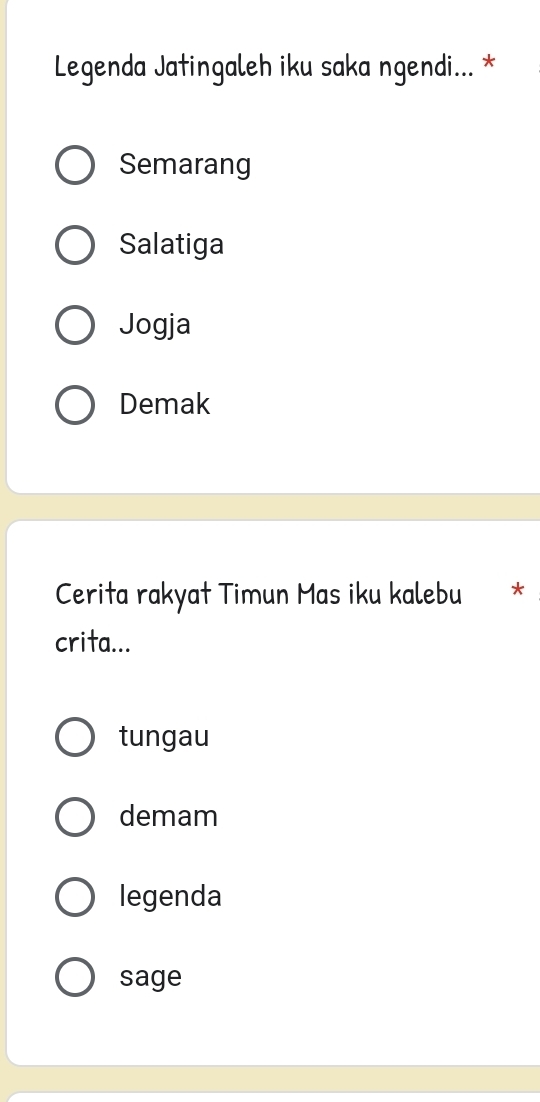 Legenda Jatingaleh iku saka ngendi... *
Semarang
Salatiga
Jogja
Demak
Cerita rakyat Timun Mas iku kalebu *
crita...
tungau
demam
legenda
sage