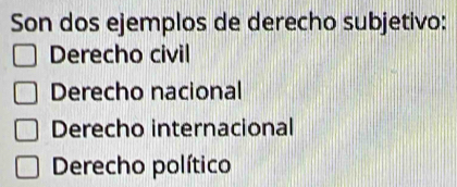 Son dos ejemplos de derecho subjetivo:
Derecho civil
Derecho nacional
Derecho internacional
Derecho político