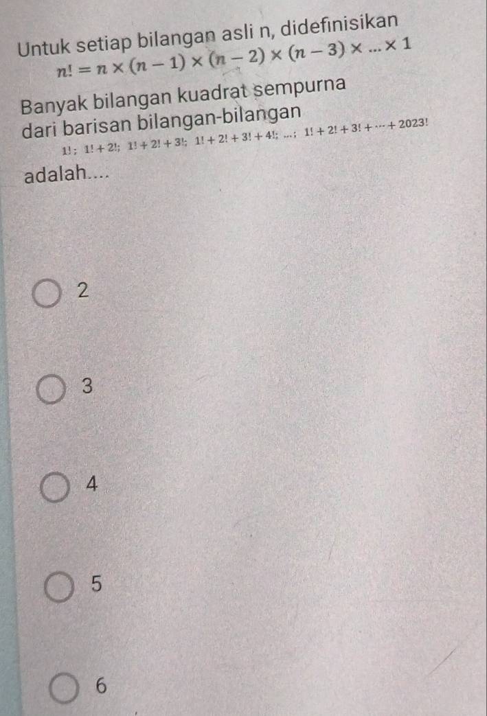 Untuk setiap bilangan asli n, didefinisikan
n!=n* (n-1)* (n-2)* (n-3)* ...* 1
Banyak bilangan kuadrat sempurna
dari barisan bilangan-bilangan
1!; 1!+2!; 1!+2!+3!; 1!+2!+3!+4!;...; 1!+2!+3!+·s +2023
adalah....
2
3
4
5
6