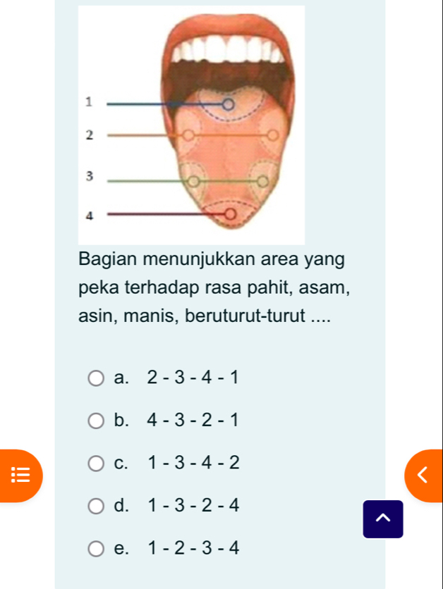 ang
peka terhadap rasa pahit, asam,
asin, manis, beruturut-turut ....
a. 2-3-4-1
b. 4-3-2-1
C. 1-3-4-2
d. 1-3-2-4
^
e. 1-2-3-4