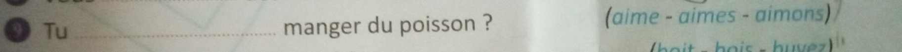 Tu_ manger du poisson ? (aime - aimes - aimons) 
o ir huve z )