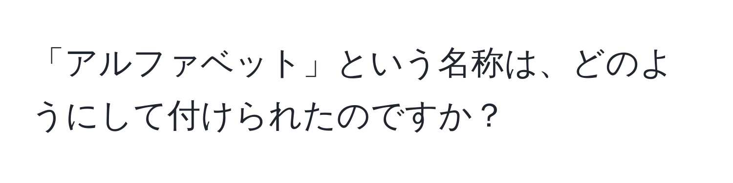 「アルファベット」という名称は、どのようにして付けられたのですか？