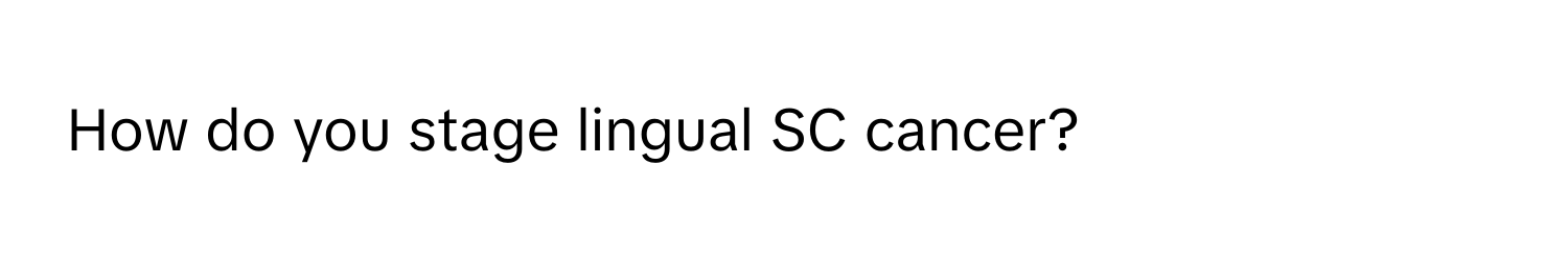 How do you stage lingual SC cancer?