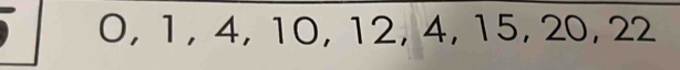 O, 1, 4, 10, 12, 4, 15, 20, 22