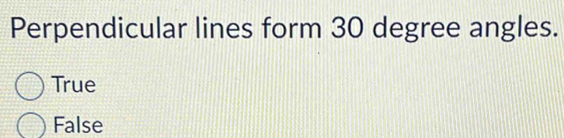 Perpendicular lines form 30 degree angles.
True
False