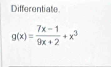 Differentiate.
g(x)= (7x-1)/9x+2 +x^3