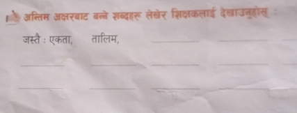 अन्तिम अक्षरबाट बन्ने शब्दहरू लेखेर शिक्षकलाई दे्ाउनुहोस : 
जस्तै : एकता, तालिम,_ 
_ 
_ 
_ 
_ 
_ 
_ 
_ 
__ 
_