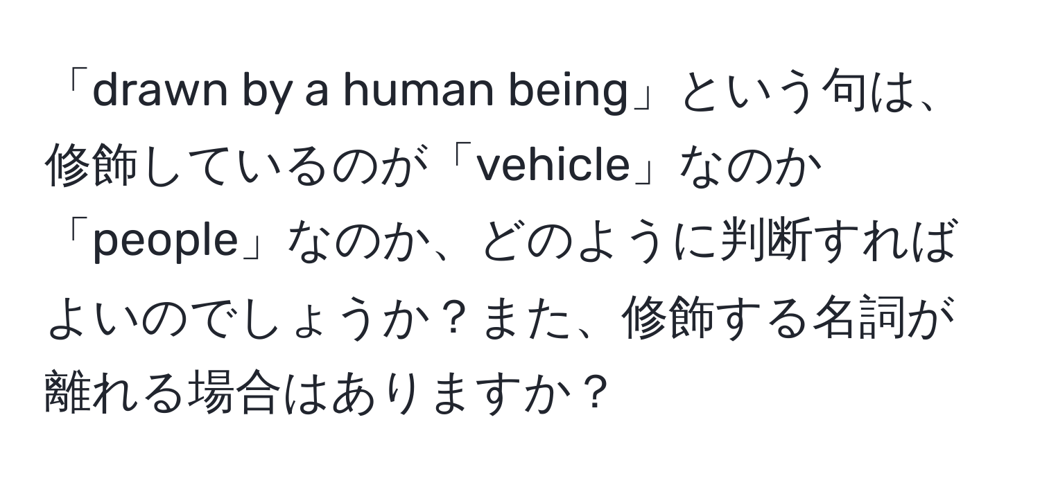 「drawn by a human being」という句は、修飾しているのが「vehicle」なのか「people」なのか、どのように判断すればよいのでしょうか？また、修飾する名詞が離れる場合はありますか？