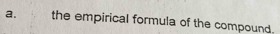 the empirical formula of the compound.