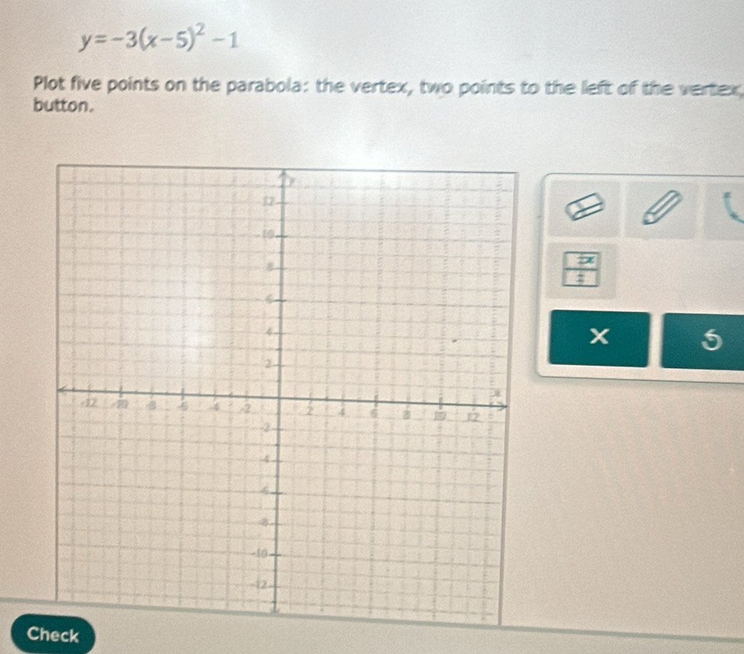 y=-3(x-5)^2-1
Plot five points on the parabola: the vertex, two points to the left of the vertex; 
button.
x
z
x
5
Check