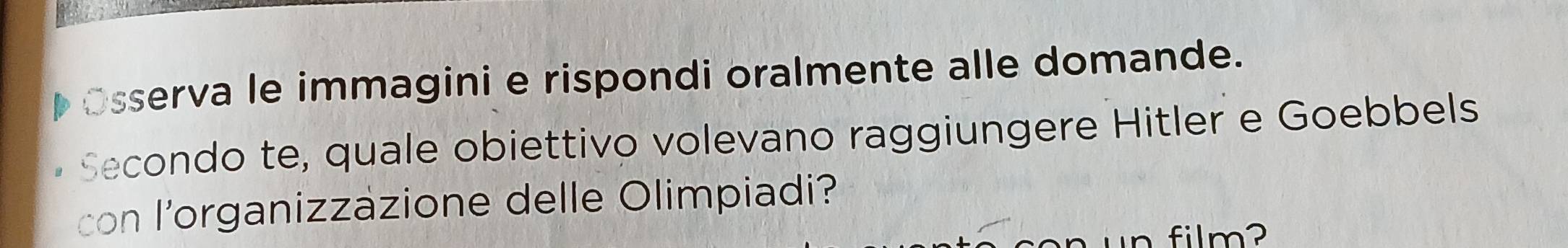 sserva le immagini e rispondi oralmente alle domande. 
Secondo te, quale obiettivo volevano raggiungere Hitler e Goebbels 
con l’organizzazione delle Olimpiadi? 
n film ?