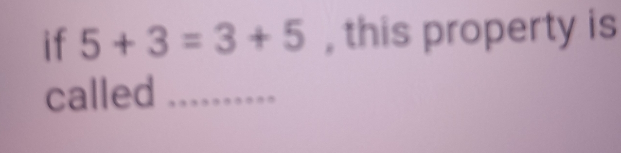 if 5+3=3+5 , this property is 
called_