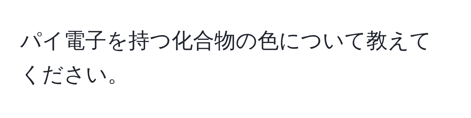 パイ電子を持つ化合物の色について教えてください。