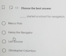 Choose the best answer.
_started a school for navigators.
Marco Polo
Henry the Navigator
Leif Ericson
Christopher Columbus