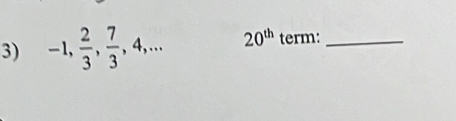 20^(th)
3) -1,  2/3 ,  7/3 , 4,... term:_