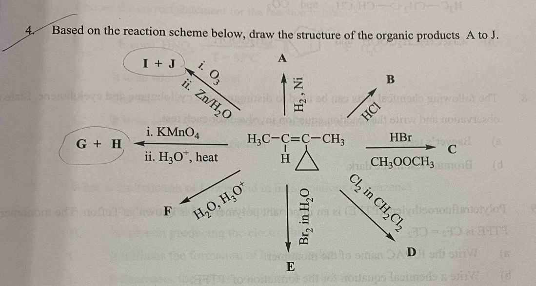 Based on the reaction scheme below, draw the structure of the organic products A to J. 
x^3-frac i.ii.Zn/i.Zn/H_2Oendarray A 

B 
HCI
i.KMnO_4 H_3C-C=C-CH_3 HBr
G+H
ii. H_3O^+ , heat H 
C
CH_3OOCH_3
Cl_2
in 
F H_2O, H_3O^+ 3 CH_2Cl_2
D 
E