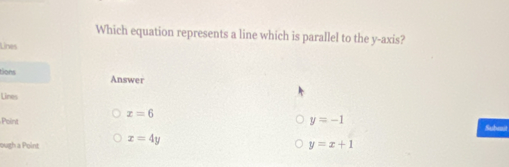 Which equation represents a line which is parallel to the y-axis?
Lines
tions Answer
Lines
x=6
Point y=-1 Submit
x=4y
ough a Point y=x+1