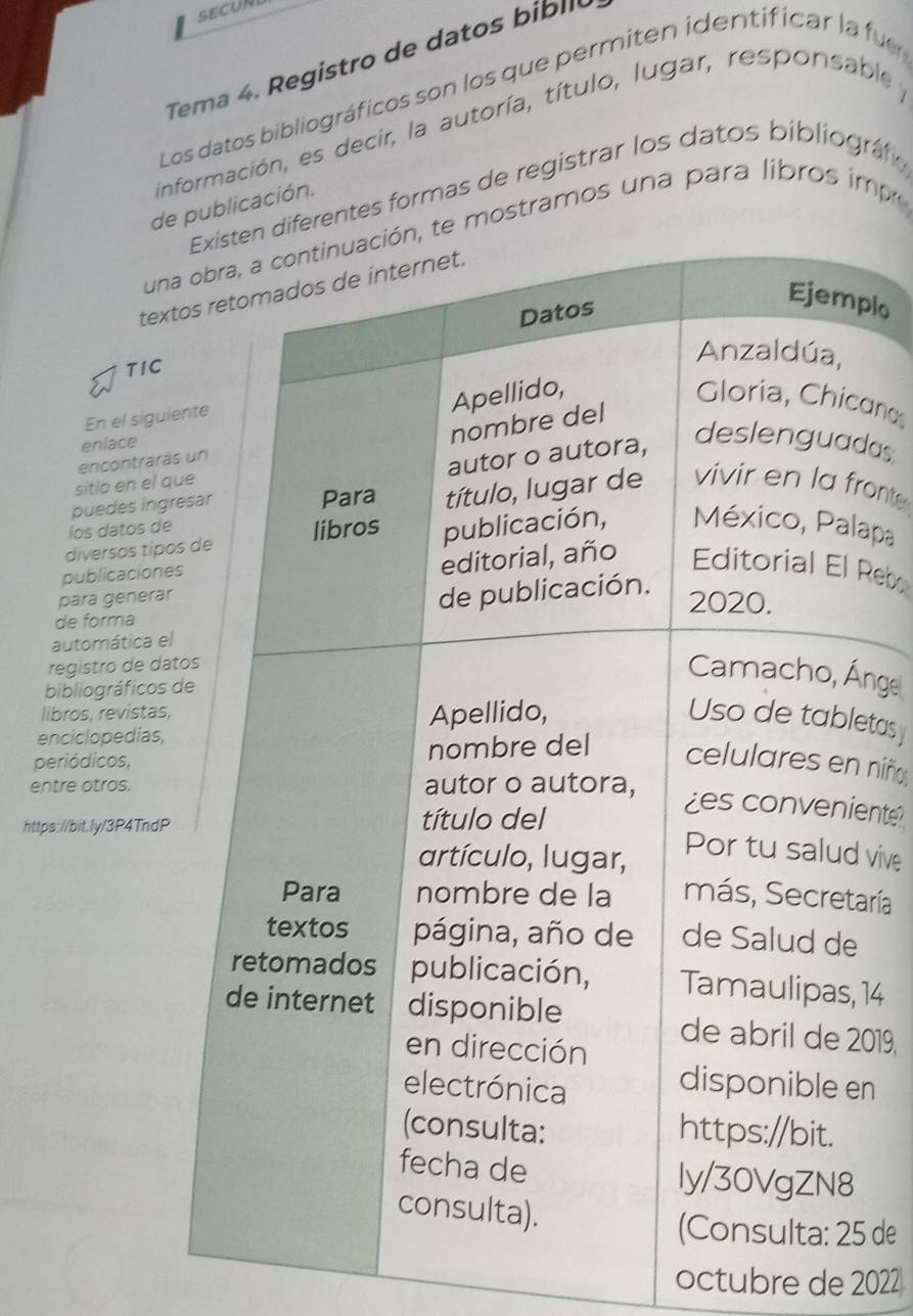 SECUN 
Tema 4. Registro de datos bibllo 
Los datos bibliográficos son los que permiten identificar la fue 
información, es decir, la autoría, título, lugar, responsable y 
entes formas de registrar los datos bibliográfio 
d publicación. 
uostramos una para libros imp 
tex 
plo 
TIC 
En el sigu 
canos 
enlace 
encontrar 
das 
sitio en el 
puedes ingront 
los datos d 
diversos típlapa 
publicacion 
Reb 
para genera 
de forma 
automática 
registro de d 
nge 
bibliográficos 
libros, revista 
enciclopedias 
etas 
periódicos, niño 
entre otros. 
https://bit.ly/3P4Tnd 
ente 
vive 
aría 
, 14 
2019, 
en 
5 de 
octubre de 2022