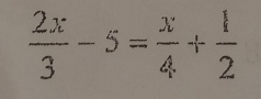  2x/3 -5= x/4 + 1/2 