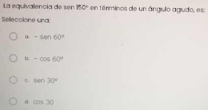Resuelto:La equivalencia de sen 150° en términos de un ángulo agudo, es ...