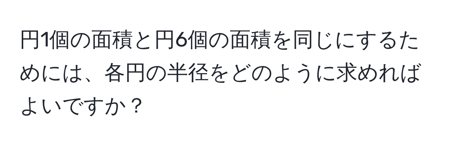 円1個の面積と円6個の面積を同じにするためには、各円の半径をどのように求めればよいですか？