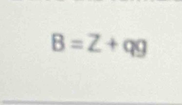 B=Z+qg