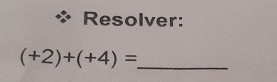 Resolver:
(+2)+(+4)= _