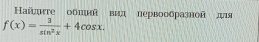 Найπτге обπил вил первообразной дя
f(x)= 3/sin^2x +4cos x.