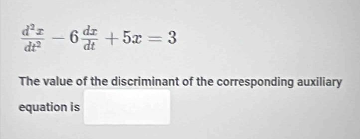  d^2x/dt^2 -6 dx/dt +5x=3
The value of the discriminant of the corresponding auxiliary 
equation is