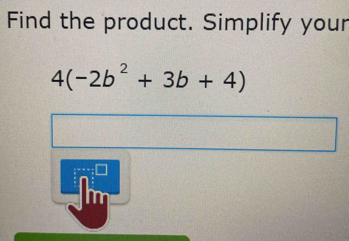 Find the product. Simplify your
4(-2b^2+3b+4)