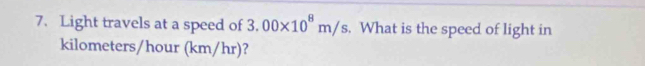 Light travels at a speed of 3.00* 10^8m/s. What is the speed of light in
kilometers/hour (km/hr)?