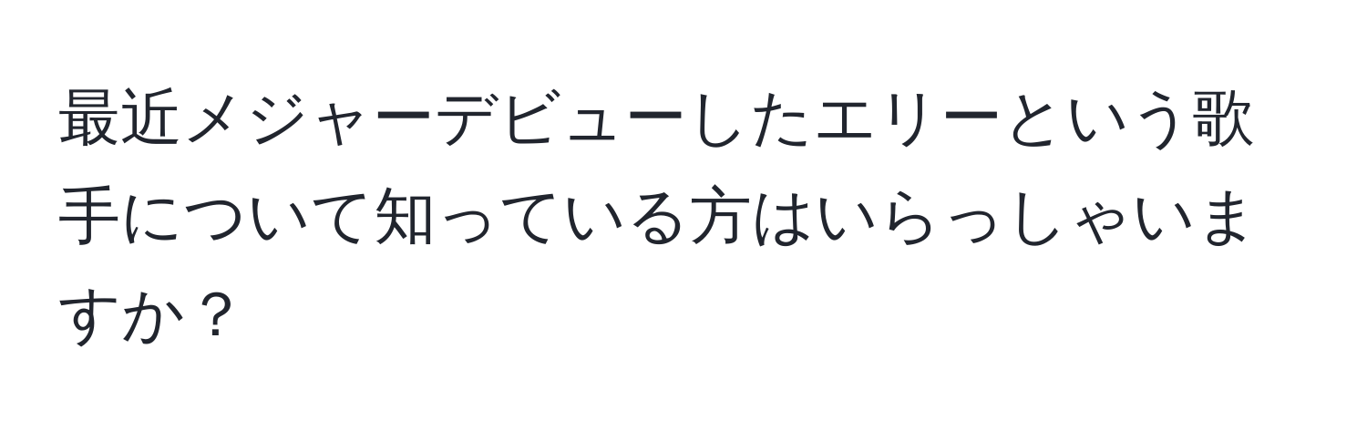 最近メジャーデビューしたエリーという歌手について知っている方はいらっしゃいますか？