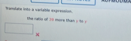 Translate into a variable expression. 
the ratio of 39 more than y to
x