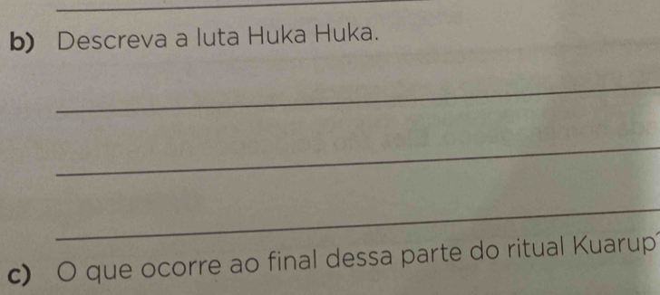 Descreva a luta Huka Huka. 
_ 
_ 
_ 
c) O que ocorre ao final dessa parte do ritual Kuarup