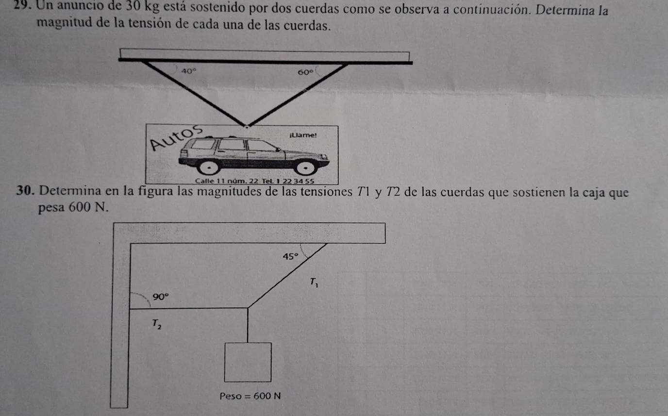 Un anuncio de 30 kg está sostenido por dos cuerdas como se observa a continuación. Determina la
magnitud de la tensión de cada una de las cuerdas.
40°
60°
Autos
iLlame!
Calle 11 núm. 22 Tel. 1 22 34 55
30. Determina en la figura las magnitudes de las tensiones 71 y 72 de las cuerdas que sostienen la caja que
pesa 600 N.