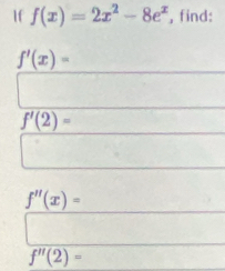 1f f(x)=2x^2-8e^x , find:
f'(x)=
f'(2)=
f''(x)=
f''(2)=