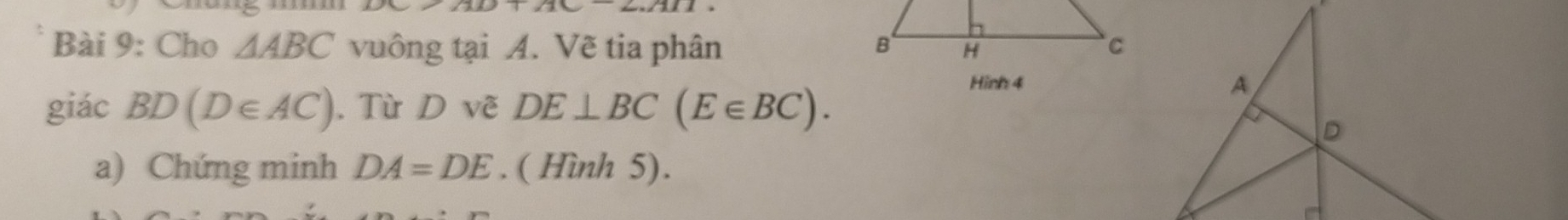 Cho △ ABC vuông tại A. Vẽ tia phân 
giác BD(D∈ AC). Từ D vẽ DE⊥ BC(E∈ BC). 
Hinh 4 
a) Chứng minh DA=DE. ( Hình 5).