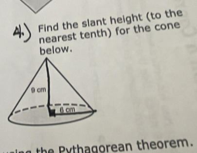 Find the slant height (to the 
nearest tenth) for the cone 
below. 
the thagorean theorem.