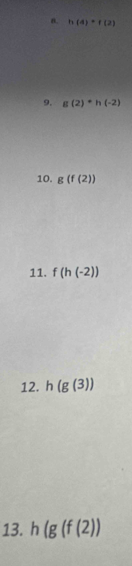 h(4)+f(2)
9. g(2)^*h(-2)
10. g(f(2))
11. f(h(-2))
12. h(g(3))
13. h(g(f(2))