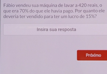 Solved: Fábio vendeu sua máquina de lavar a 420 reais, o que era 70% do ...