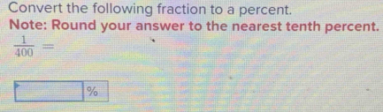 Convert the following fraction to a percent. 
Note: Round your answer to the nearest tenth percent.
 1/400 =
%