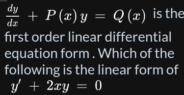  dy/dx +P(x)y=Q(x) is the
first order linear differential
equation form . Which of the
following is the linear form of
y'+2xy=0