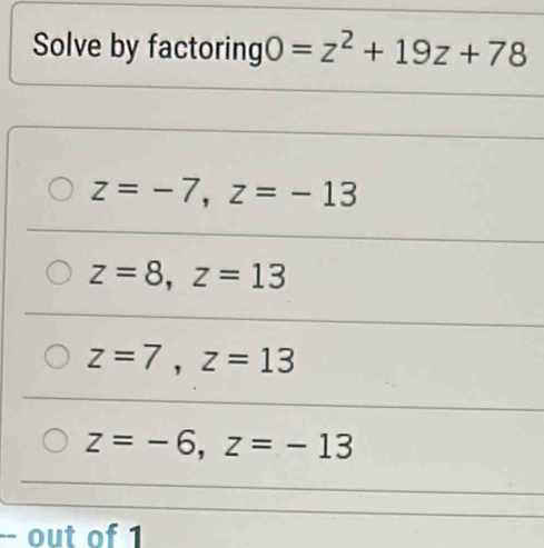 Solve by factoring 0=z^2+19z+78
z=-7, z=-13
z=8, z=13
z=7, z=13
z=-6, z=-13
-- out of 1